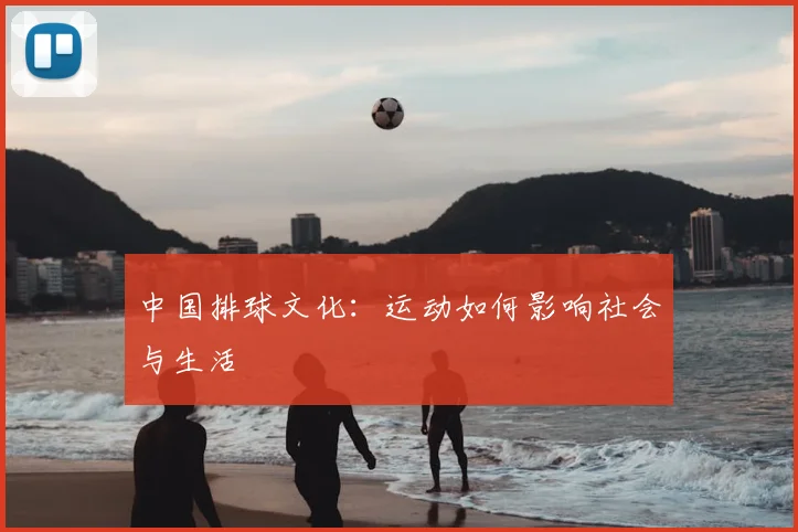 中国排球文化：运动如何影响社会与生活