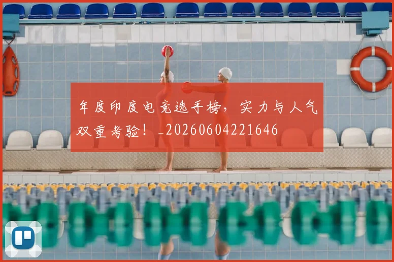 年度印度电竞选手榜，实力与人气双重考验！_20260604221646