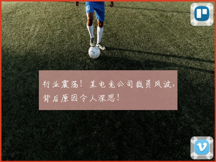 行业震荡!某电竞公司裁员风波,背后原因令人深思!