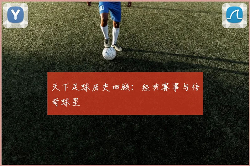 天下足球历史回顾:经典赛事与传奇球星