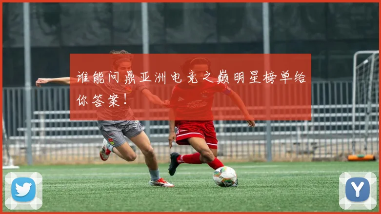 谁能问鼎亚洲电竞之巅明星榜单给你答案!