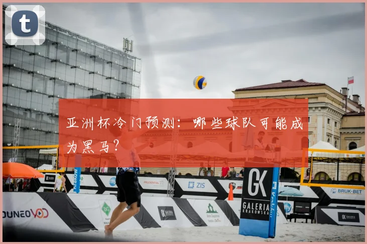 亚洲杯冷门预测：哪些球队可能成为黑马？