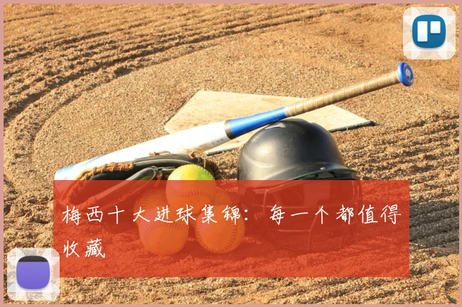 梅西十大进球集锦：每一个都值得收藏