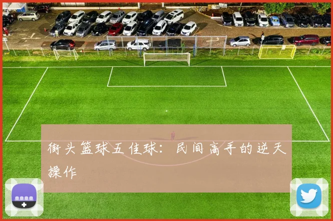 街头篮球五佳球：民间高手的逆天操作