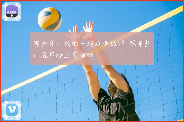 那些年，我们一起追逐的KPL冠军梦，冠军榜上有你吗