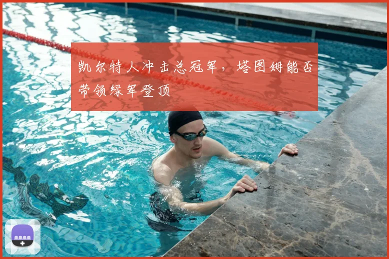 凯尔特人冲击总冠军，塔图姆能否带领绿军登顶