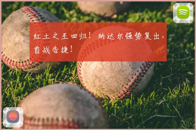红土之王回归！纳达尔强势复出，首战告捷！