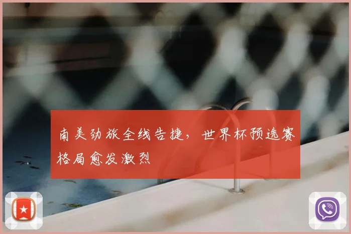 南美劲旅全线告捷，世界杯预选赛格局愈发激烈