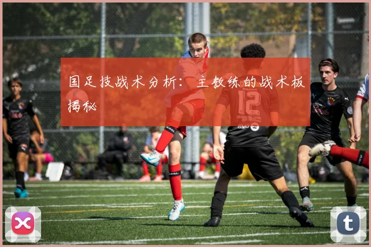 国足技战术分析：主教练的战术板揭秘