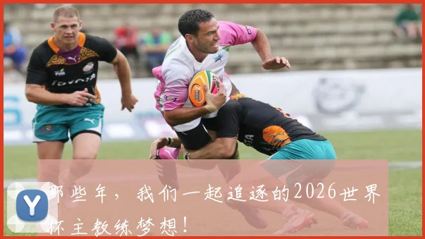 那些年,我们一起追逐的2026世界杯主教练梦想!