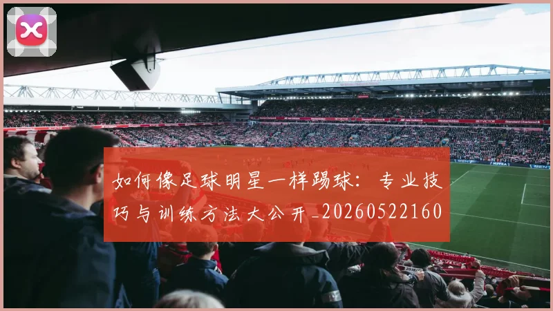 如何像足球明星一样踢球：专业技巧与训练方法大公开_20260522160516