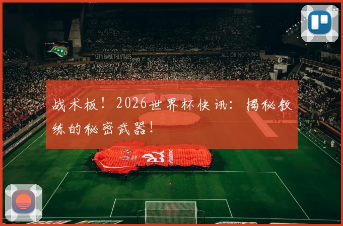 战术板！2026世界杯快讯：揭秘教练的秘密武器！