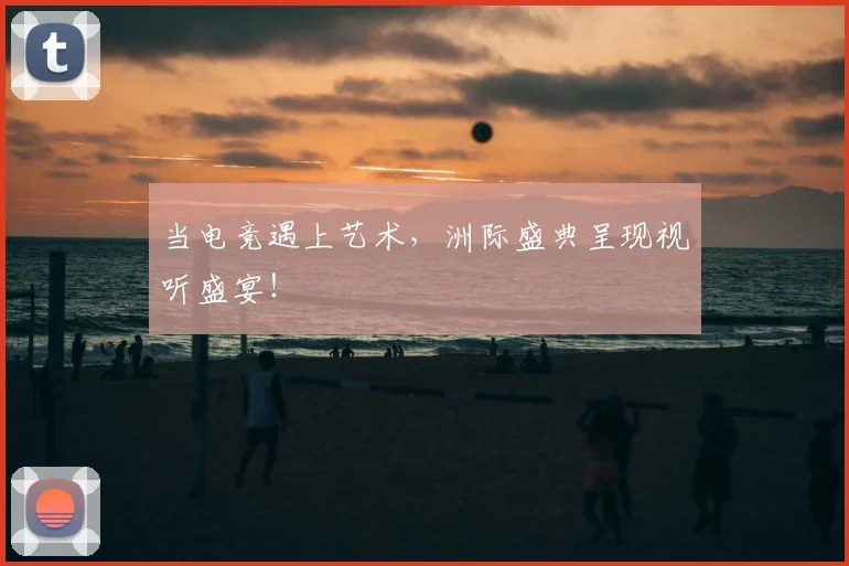 当电竞遇上艺术，洲际盛典呈现视听盛宴！