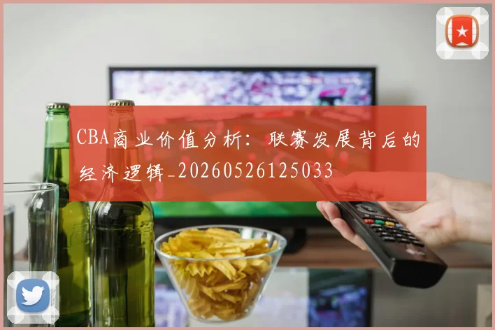 CBA商业价值分析:联赛发展背后的经济逻辑_20260526125033