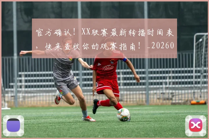 官方确认！XX联赛最新转播时间表，快来查收你的观赛指南！_20260710002536