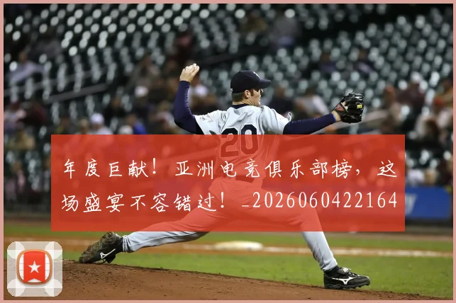 年度巨献!亚洲电竞俱乐部榜,这场盛宴不容错过!_20260604221647