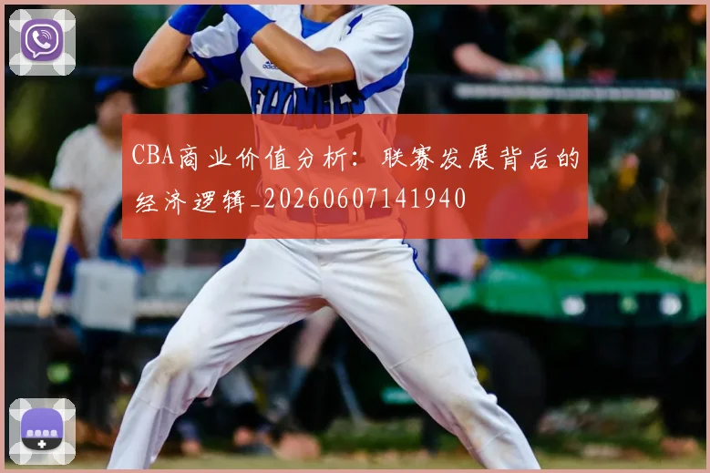 CBA商业价值分析：联赛发展背后的经济逻辑_20260607141940