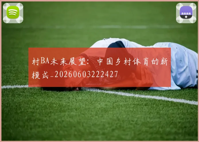 村BA未来展望:中国乡村体育的新模式_20260603222427