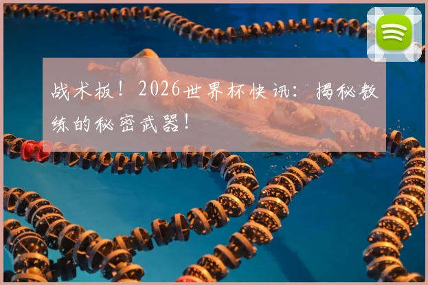 战术板！2026世界杯快讯：揭秘教练的秘密武器！