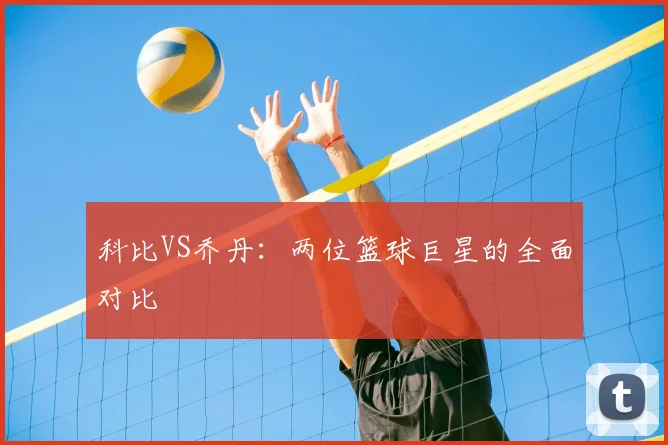 科比VS乔丹：两位篮球巨星的全面对比