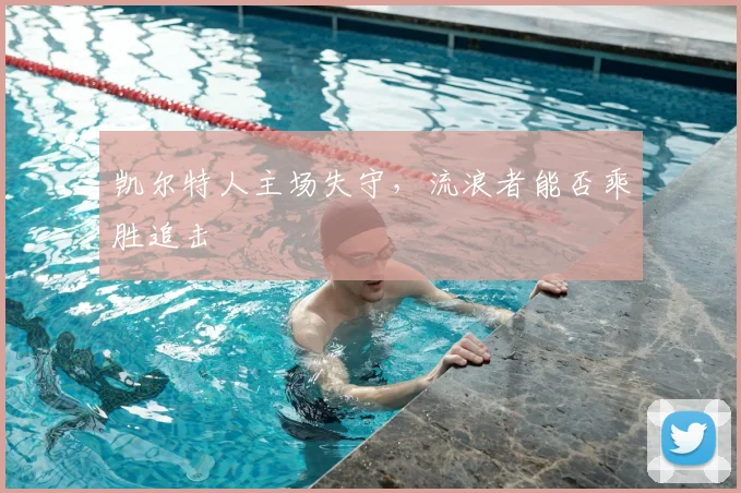 凯尔特人主场失守，流浪者能否乘胜追击
