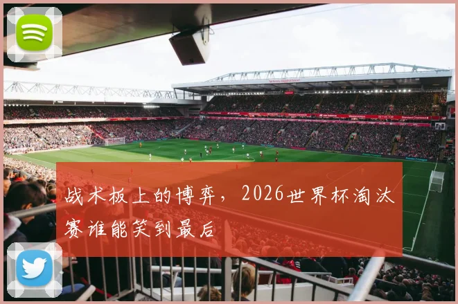 战术板上的博弈,2026世界杯淘汰赛谁能笑到最后