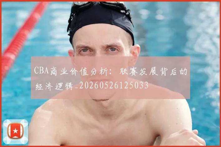 CBA商业价值分析：联赛发展背后的经济逻辑_20260526125033