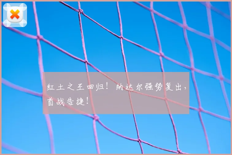 红土之王回归!纳达尔强势复出,首战告捷!